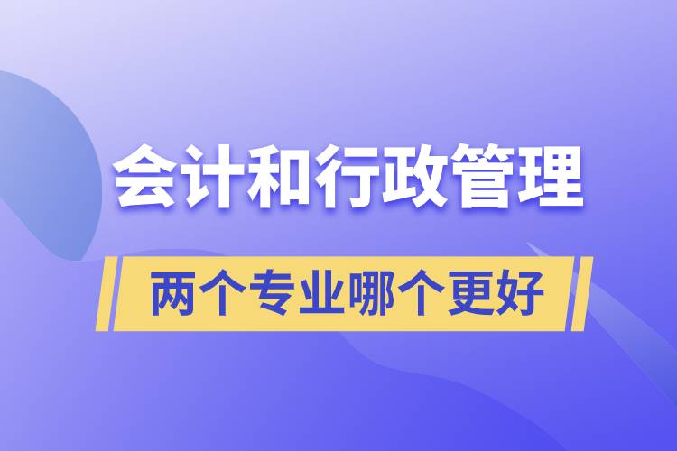 会计和行政管理两个专业哪个更好