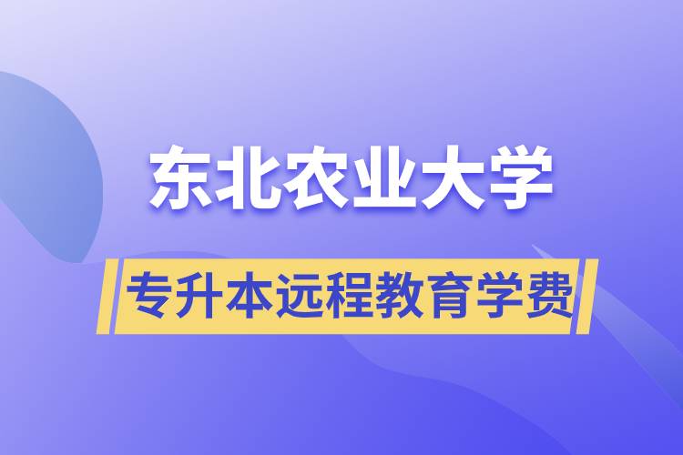 东北农业大学专升本远程教育学费多少？