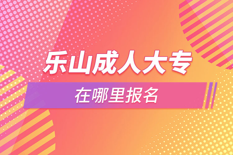 乐山成人大专在哪里报名？