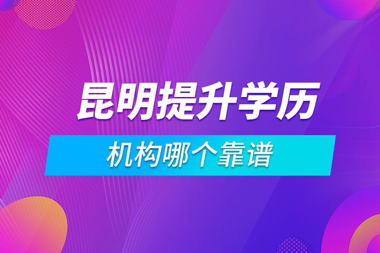 昆明提升学历的机构哪个靠谱