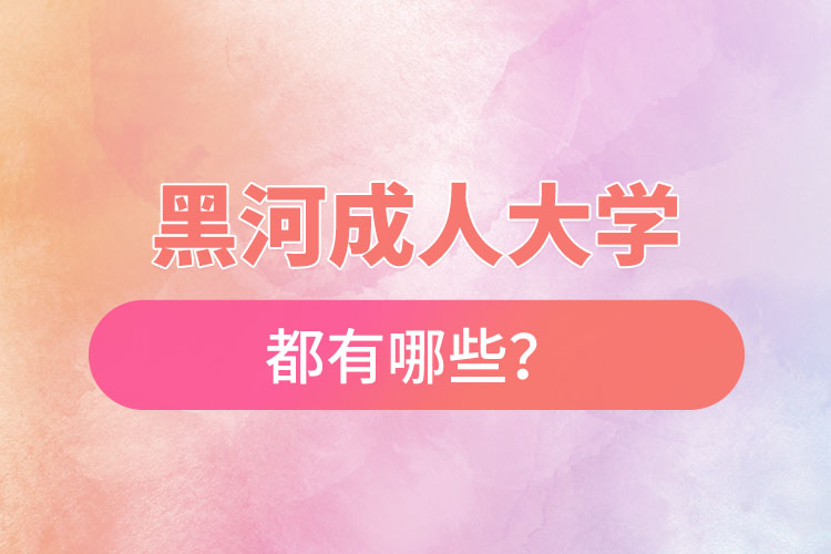 黑河成人大学都有哪些？