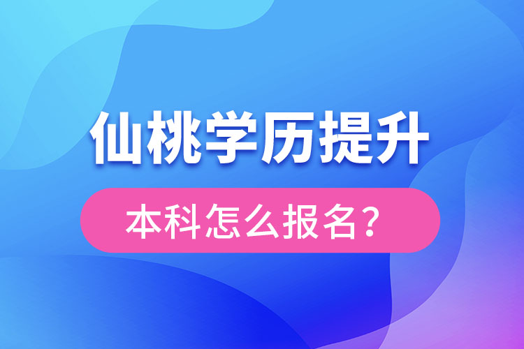 仙桃学历提升本科怎么报名？