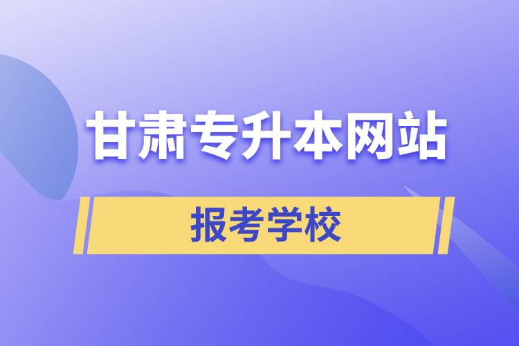 甘肃专升本网站报考学校