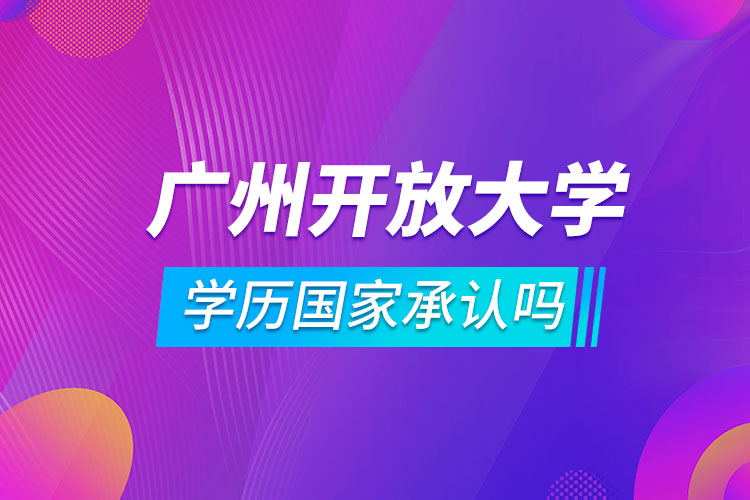 广州开放大学学历国家承认吗