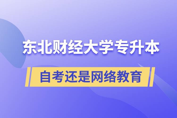 东北财经大学专升本自考好还是网络教育好