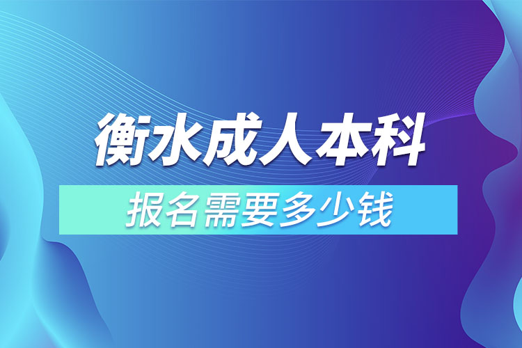 衡水成人本科报名需要多少钱