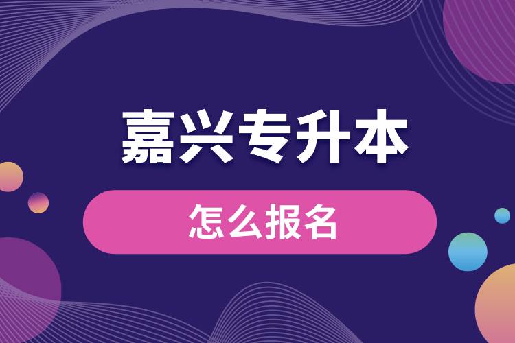 嘉兴专升本网站入口和怎么报名