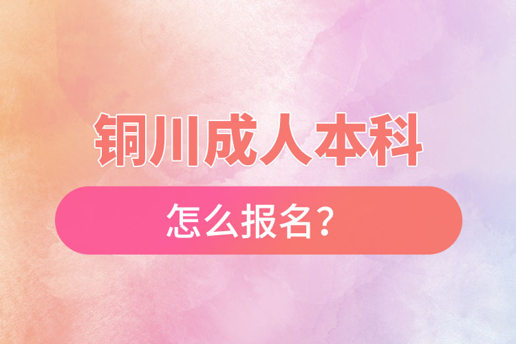 铜川成人本科怎么报名？