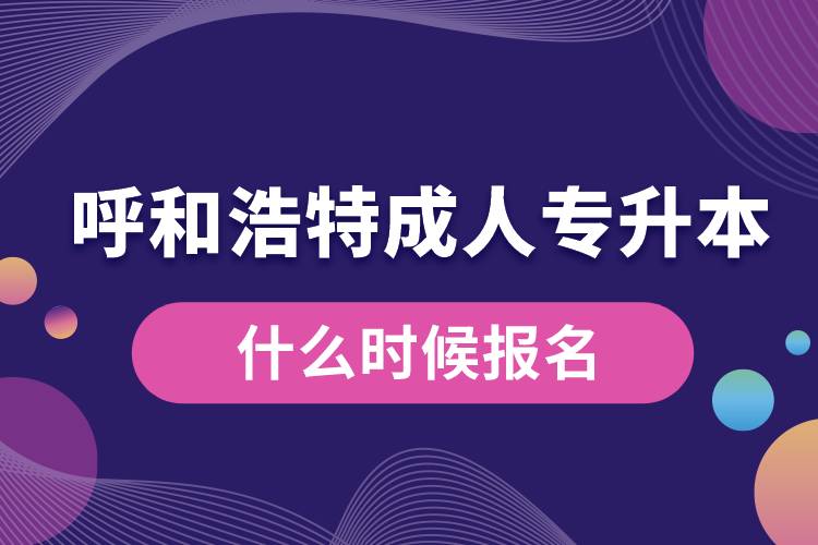 呼和浩特成人专升本什么时候报名