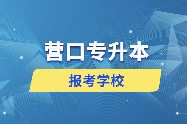 营口专升本网站报考学校有哪些