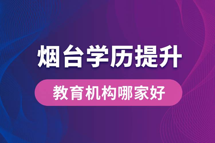 烟台学历提升教育机构哪家好些