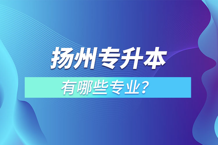 扬州专升本有哪些专业？