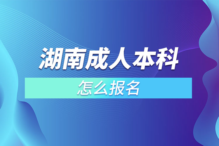 湖南成人本科怎么报名？