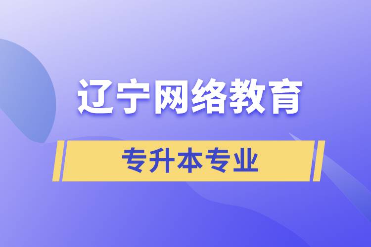 辽宁网络教育专升本专业有哪些能报名