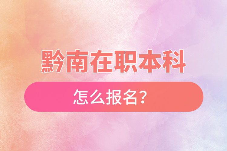 黔南在职本科怎么报名？