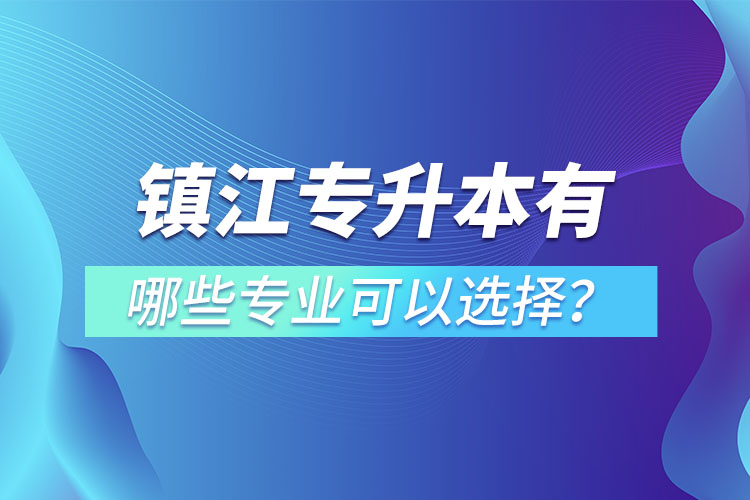 镇江专升本有哪些专业可以选择？