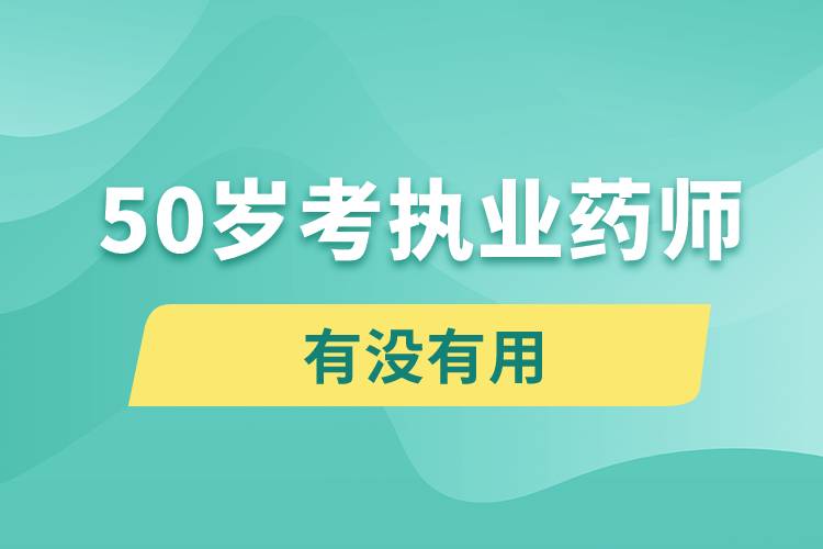 50岁考执业药师有没有用