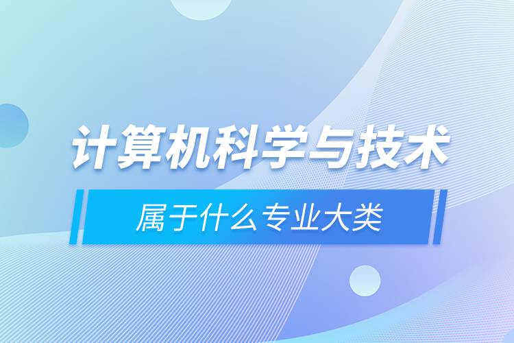 计算机科学与技术属于什么专业大类