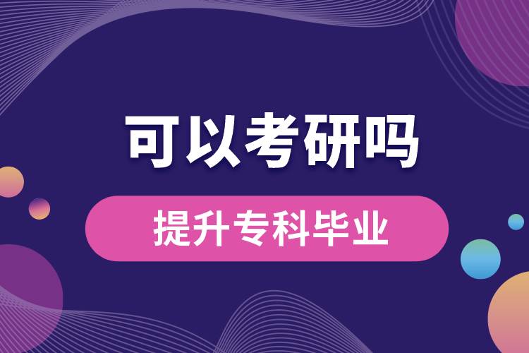 学历提升专科毕业可以考研吗？