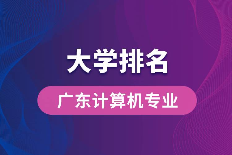 广东计算机专业大学排名