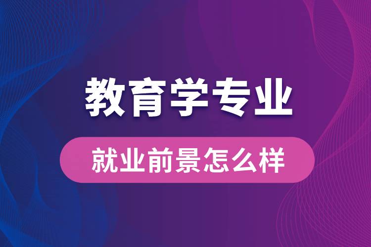 教育学专业毕业后就业前景怎么样？