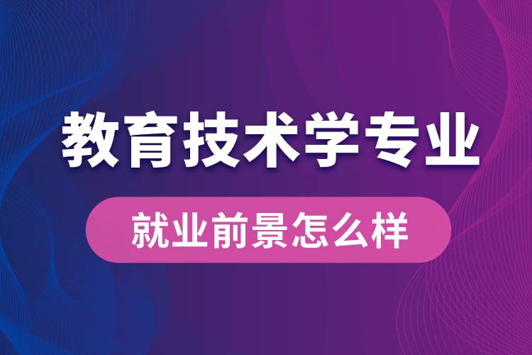 教育技术学专业毕业后就业前景怎么样？