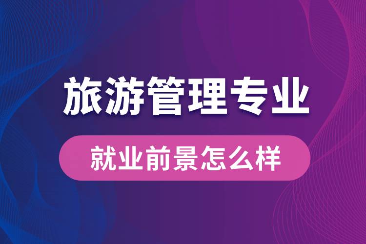 旅游管理专业毕业后就业前景怎么样？