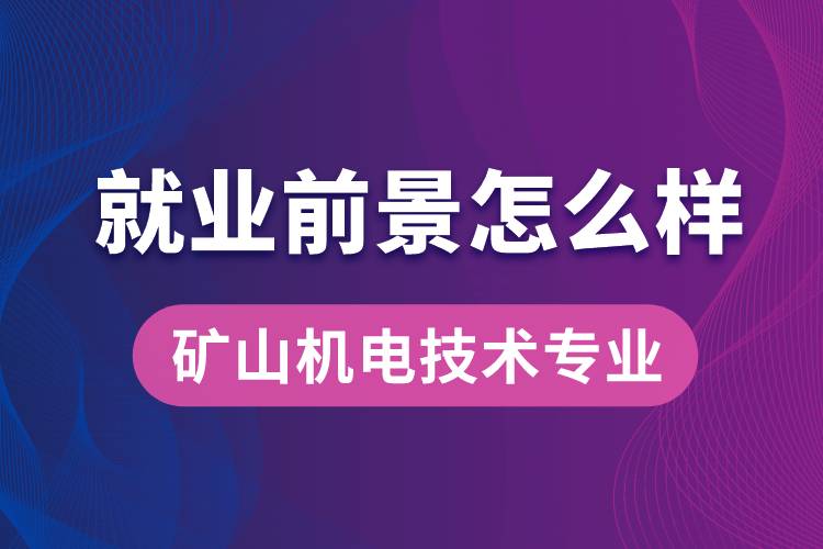 矿山机电技术专业毕业后就业前景怎么样？