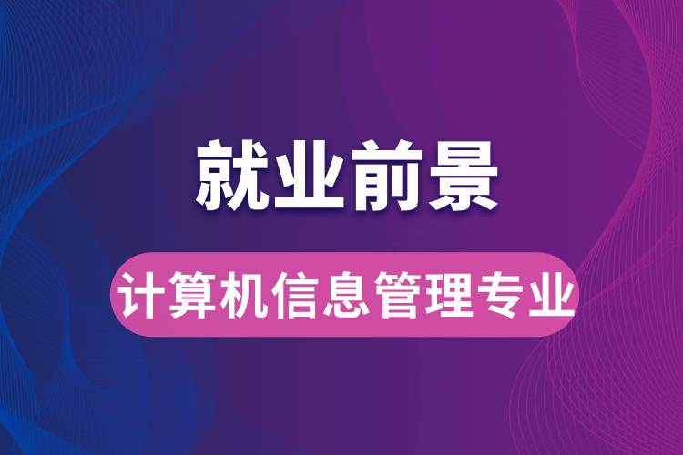 计算机信息管理专业毕业后就业前景怎么样？