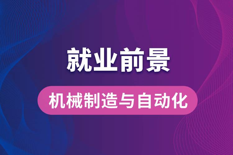 机械制造与自动化专业毕业后就业前景怎么样？