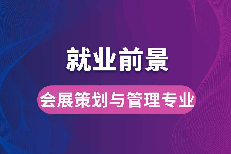 会展策划与管理专业毕业后就业前景怎么样？