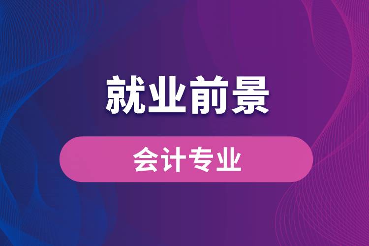 会计专业毕业后就业前景怎么样？