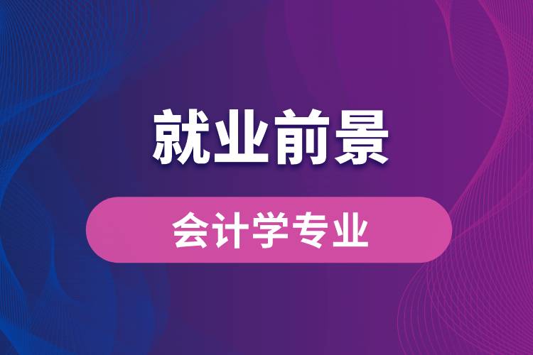 会计学专业毕业后就业前景怎么样？