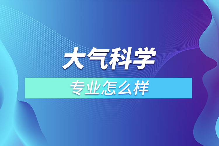 大气科学专业怎么样？  ​