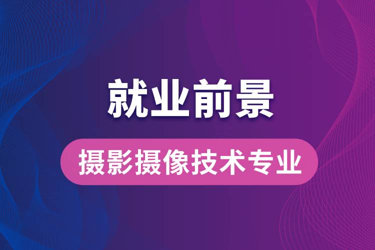 摄影摄像技术专业毕业后就业前景怎么样？