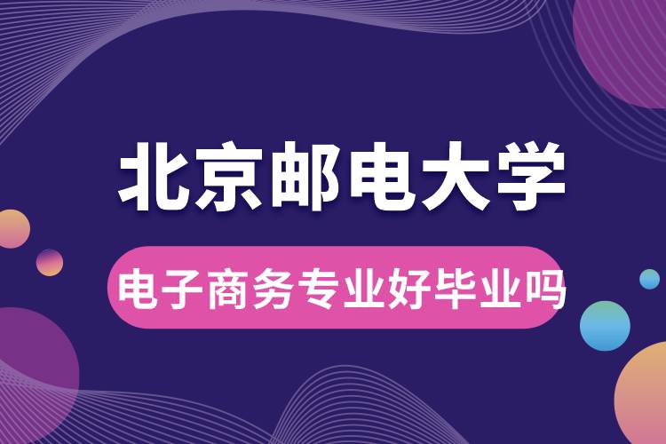 北京邮电大学电子商务专业好毕业吗？