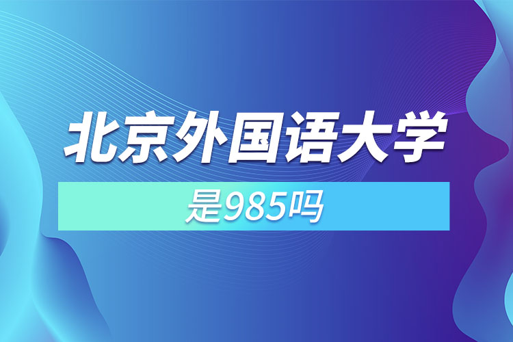 北京外国语大学是211或985吗