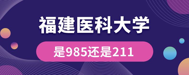 福建医科大学是985还是211