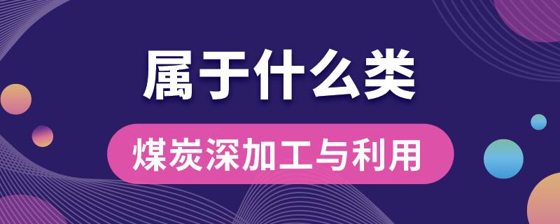 煤炭深加工与利用专业属于什么类