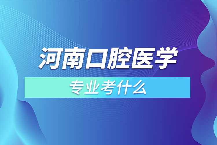 河南口腔医学专业考什么