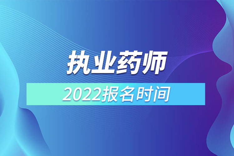 执业药师报考2022年考试时间