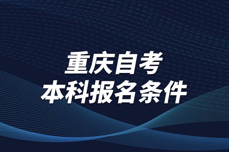 重庆市自考本科报名条件是什么