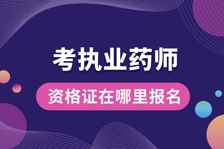 考执业药师资格证在哪里报名