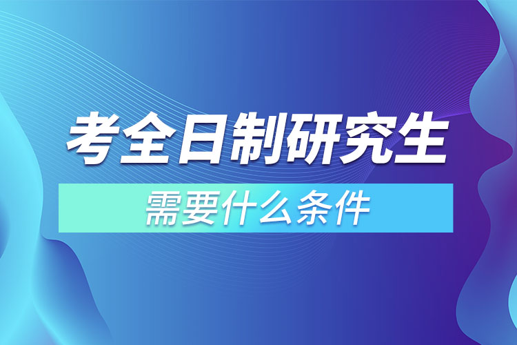 考全日制研究生需要什么条件