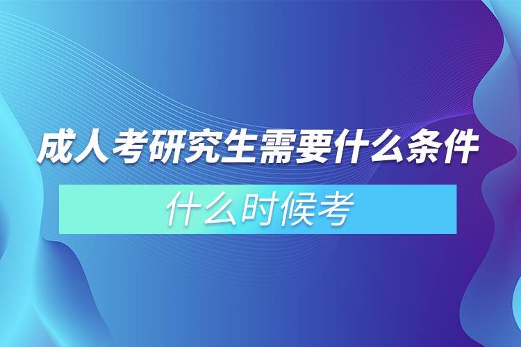 成人考研究生需要什么条件?什么时候考?