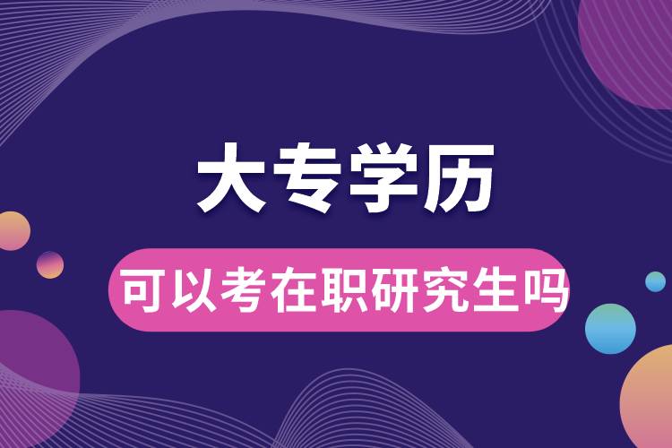 大专学历可以考在职研究生吗