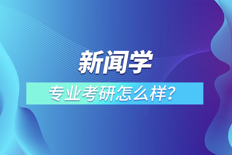 新闻学专业考研怎么样？