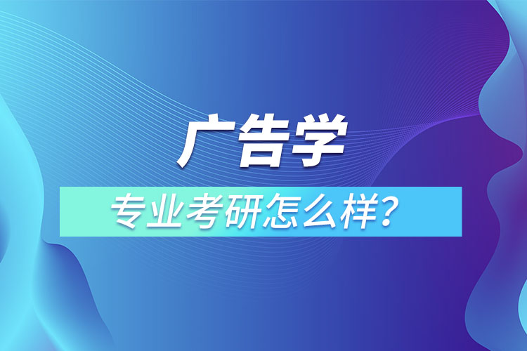 广告学专业考研怎么样？