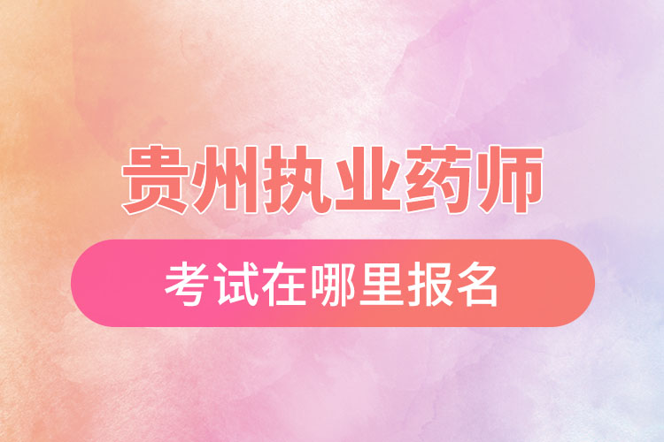 贵州执业药师考试在哪里报名