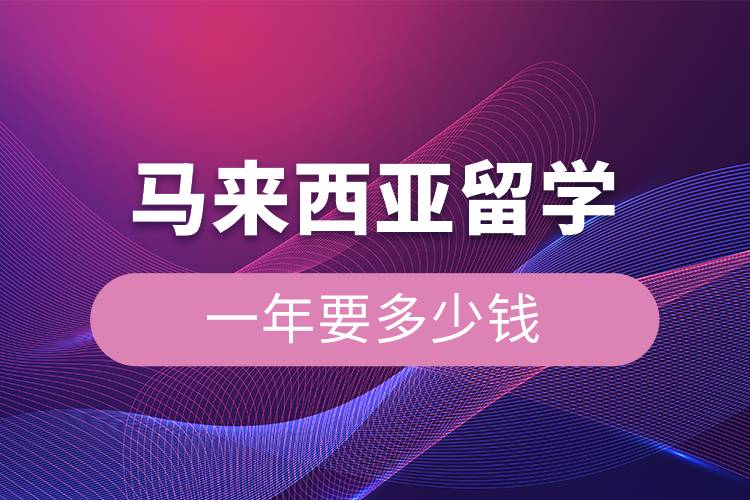 马来西亚留学一年要多少钱